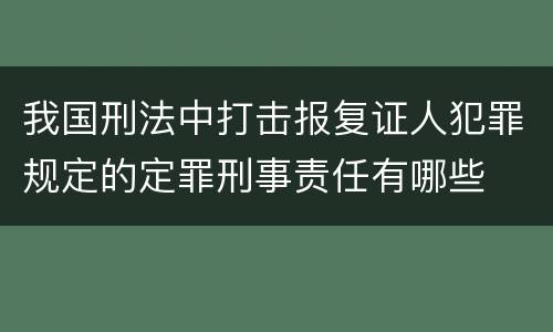 我国刑法中打击报复证人犯罪规定的定罪刑事责任有哪些