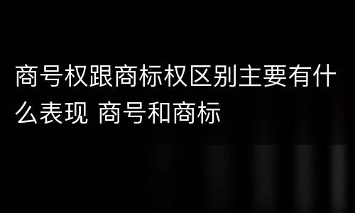 商号权跟商标权区别主要有什么表现 商号和商标