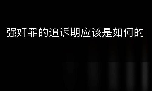 强奸罪的追诉期应该是如何的