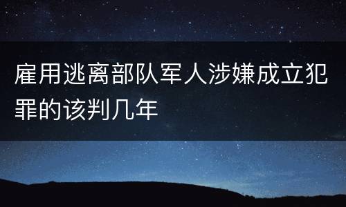 雇用逃离部队军人涉嫌成立犯罪的该判几年