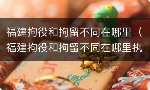 福建拘役和拘留不同在哪里（福建拘役和拘留不同在哪里执行）