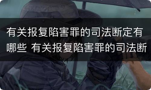 有关报复陷害罪的司法断定有哪些 有关报复陷害罪的司法断定有哪些规定
