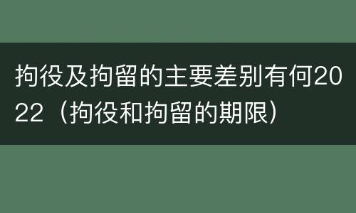 拘役及拘留的主要差别有何2022（拘役和拘留的期限）