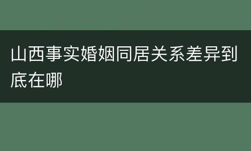 山西事实婚姻同居关系差异到底在哪