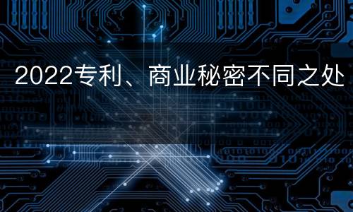 2022专利、商业秘密不同之处