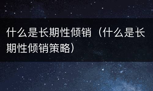 什么是长期性倾销（什么是长期性倾销策略）