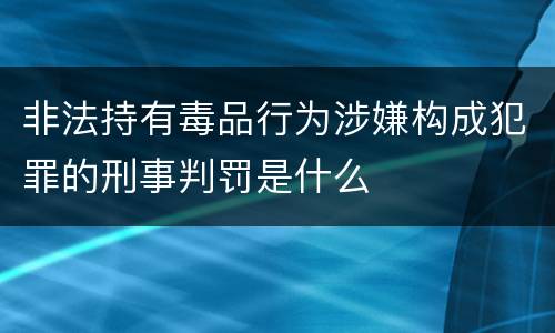 非法持有毒品行为涉嫌构成犯罪的刑事判罚是什么