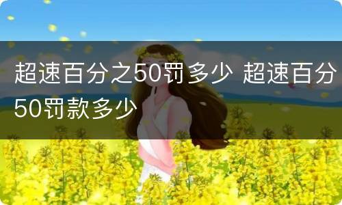 超速百分之50罚多少 超速百分50罚款多少