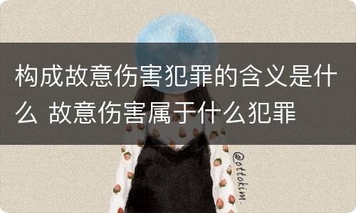 构成故意伤害犯罪的含义是什么 故意伤害属于什么犯罪