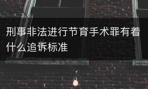 刑事非法进行节育手术罪有着什么追诉标准