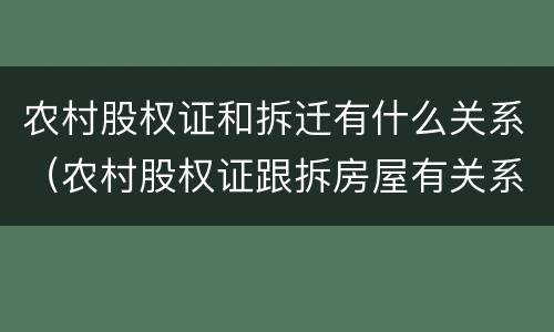 农村股权证和拆迁有什么关系（农村股权证跟拆房屋有关系吗）
