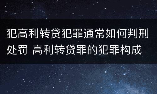 犯高利转贷犯罪通常如何判刑处罚 高利转贷罪的犯罪构成