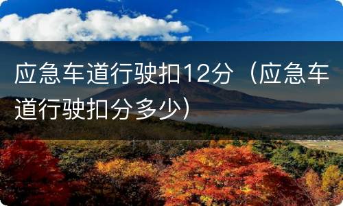 应急车道行驶扣12分（应急车道行驶扣分多少）