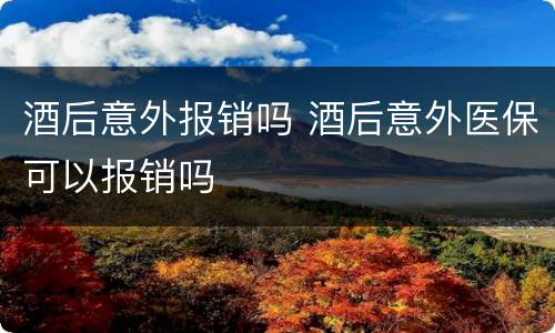 酒后意外报销吗 酒后意外医保可以报销吗