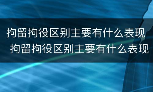 拘留拘役区别主要有什么表现 拘留拘役区别主要有什么表现和影响