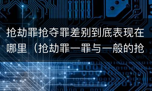 抢劫罪抢夺罪差别到底表现在哪里（抢劫罪一罪与一般的抢劫罪区别）