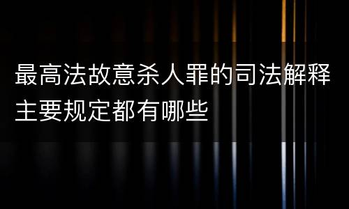 最高法故意杀人罪的司法解释主要规定都有哪些
