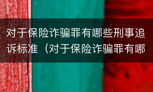 对于保险诈骗罪有哪些刑事追诉标准（对于保险诈骗罪有哪些刑事追诉标准）