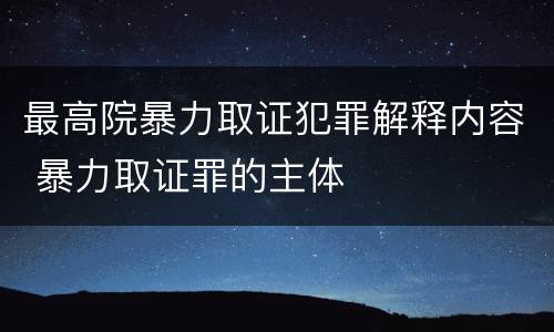 最高院暴力取证犯罪解释内容 暴力取证罪的主体