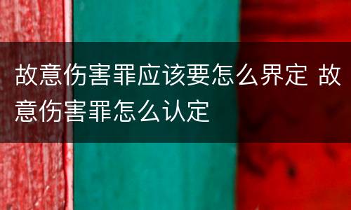 故意伤害罪应该要怎么界定 故意伤害罪怎么认定