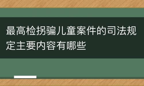 最高检拐骗儿童案件的司法规定主要内容有哪些