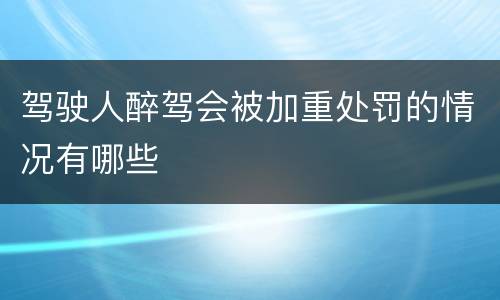 驾驶人醉驾会被加重处罚的情况有哪些