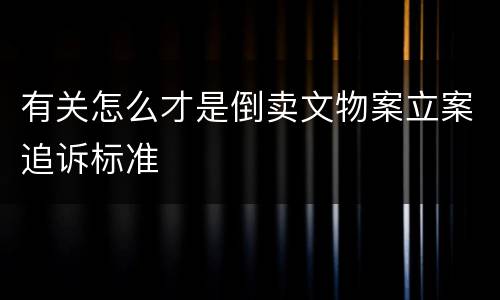 有关怎么才是倒卖文物案立案追诉标准