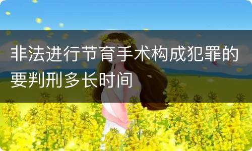 非法进行节育手术构成犯罪的要判刑多长时间