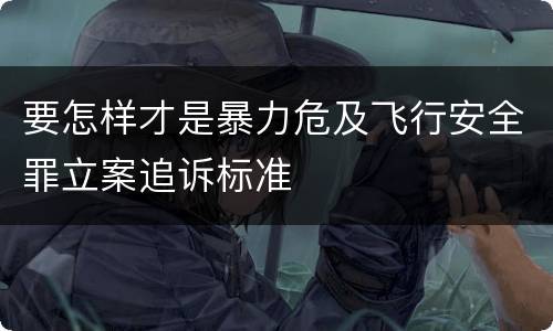 要怎样才是暴力危及飞行安全罪立案追诉标准