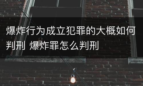 爆炸行为成立犯罪的大概如何判刑 爆炸罪怎么判刑