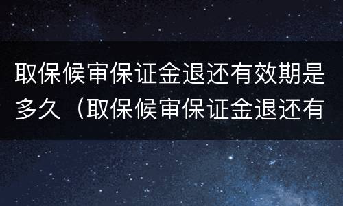 取保候审保证金退还有效期是多久（取保候审保证金退还有效期是多久啊）