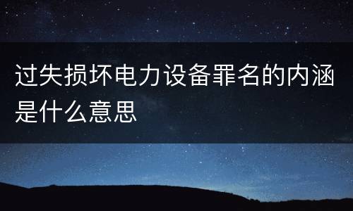 过失损坏电力设备罪名的内涵是什么意思