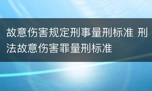 故意伤害规定刑事量刑标准 刑法故意伤害罪量刑标准