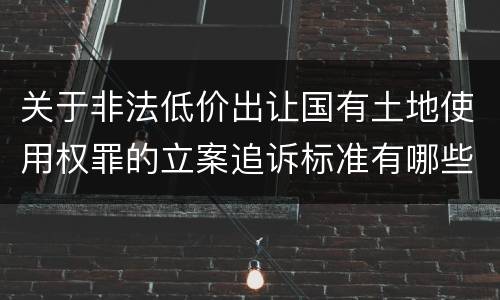 关于非法低价出让国有土地使用权罪的立案追诉标准有哪些