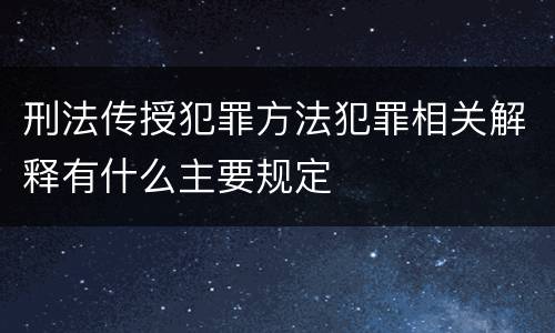 刑法传授犯罪方法犯罪相关解释有什么主要规定