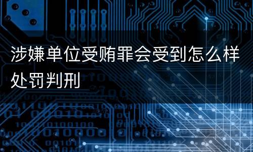 涉嫌单位受贿罪会受到怎么样处罚判刑