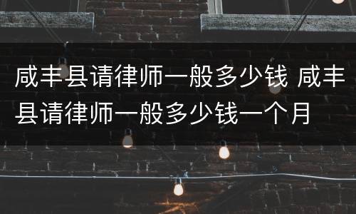 咸丰县请律师一般多少钱 咸丰县请律师一般多少钱一个月