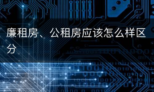 廉租房、公租房应该怎么样区分
