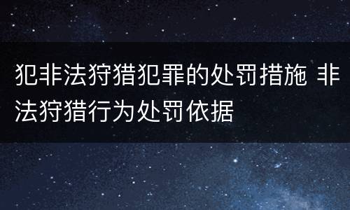 犯非法狩猎犯罪的处罚措施 非法狩猎行为处罚依据