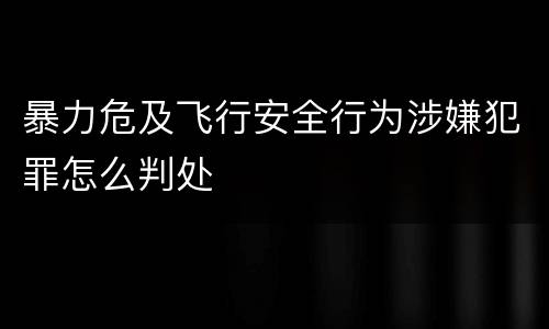 暴力危及飞行安全行为涉嫌犯罪怎么判处