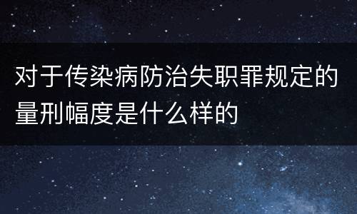 对于传染病防治失职罪规定的量刑幅度是什么样的