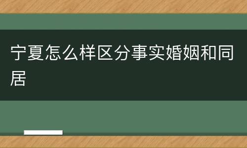 宁夏怎么样区分事实婚姻和同居
