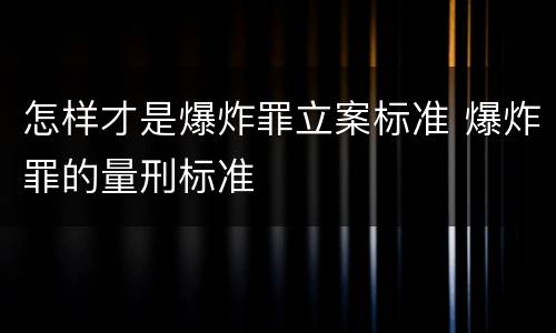 怎样才是爆炸罪立案标准 爆炸罪的量刑标准