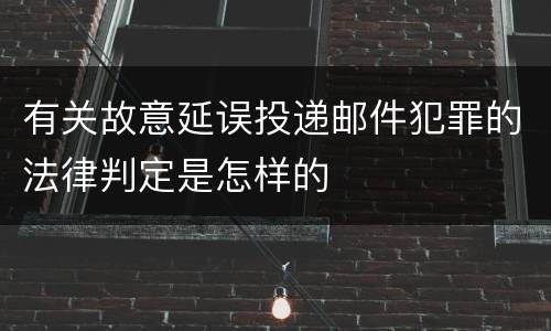 有关故意延误投递邮件犯罪的法律判定是怎样的