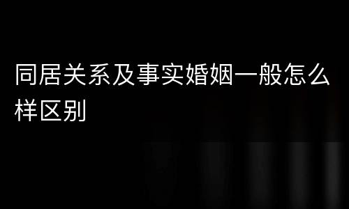 同居关系及事实婚姻一般怎么样区别