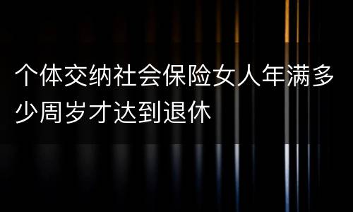 个体交纳社会保险女人年满多少周岁才达到退休