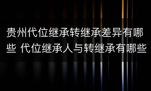 贵州代位继承转继承差异有哪些 代位继承人与转继承有哪些区别