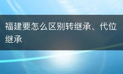 福建要怎么区别转继承、代位继承