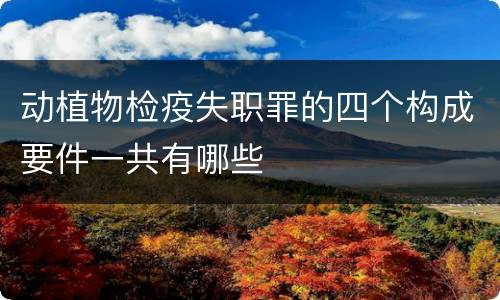 动植物检疫失职罪的四个构成要件一共有哪些