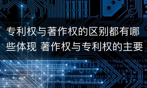 专利权与著作权的区别都有哪些体现 著作权与专利权的主要区别是什么